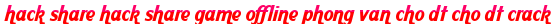 hack share hack share game offline phong van cho dt cho dt crack moi